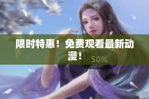 限时特惠！免费观看最新动漫！