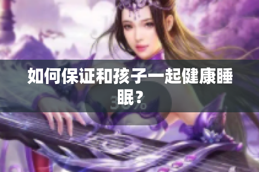 如何保证和孩子一起健康睡眠？