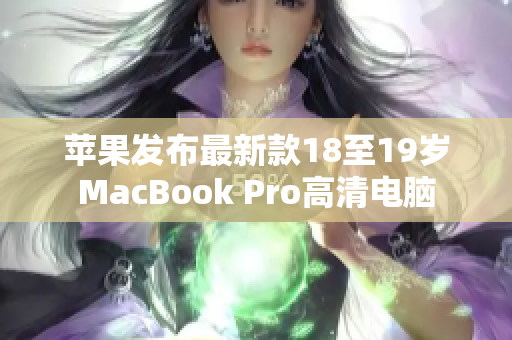 苹果发布最新款18至19岁MacBook Pro高清电脑