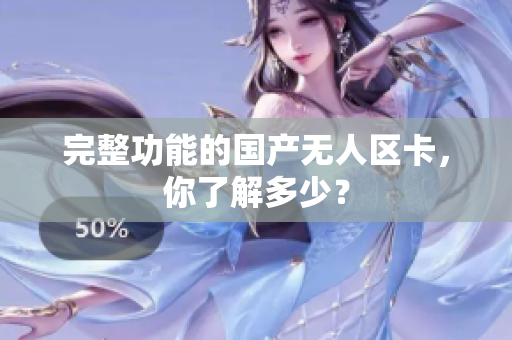 完整功能的国产无人区卡，你了解多少？