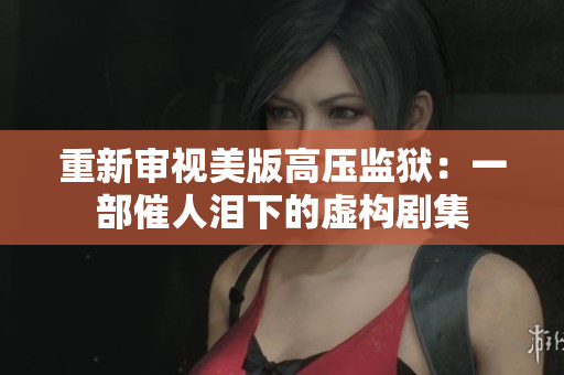 重新审视美版高压监狱：一部催人泪下的虚构剧集