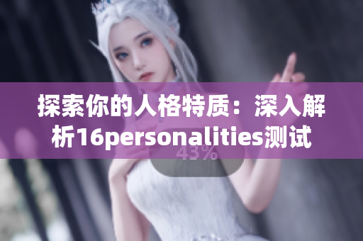 探索你的人格特质：深入解析16personalities测试