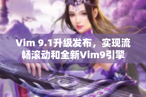 Vim 9.1升级发布，实现流畅滚动和全新Vim9引擎