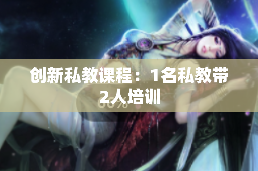 创新私教课程：1名私教带2人培训