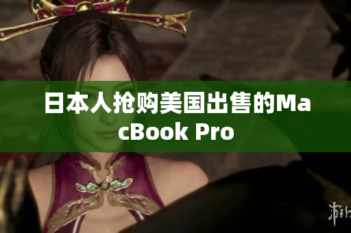 日本人抢购美国出售的MacBook Pro