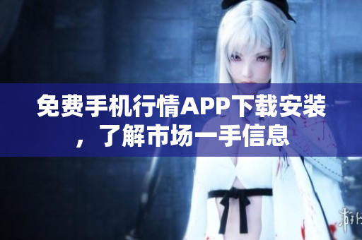 免费手机行情APP下载安装，了解市场一手信息