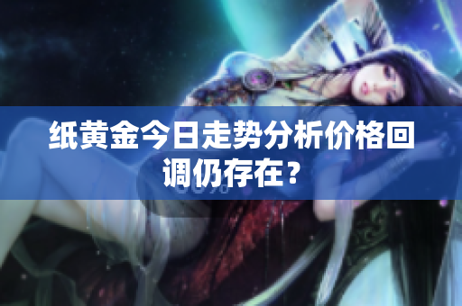 纸黄金今日走势分析价格回调仍存在？