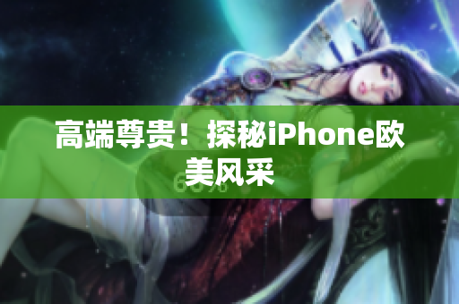 高端尊贵！探秘iPhone欧美风采