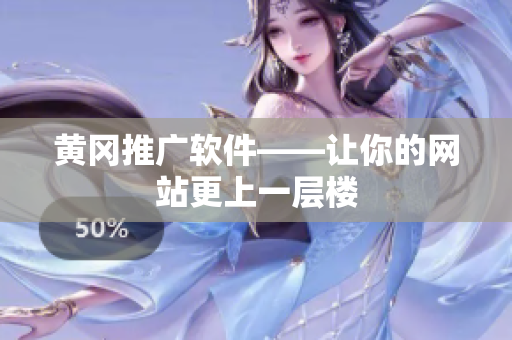 黄冈推广软件——让你的网站更上一层楼