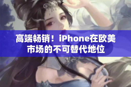 高端畅销！iPhone在欧美市场的不可替代地位
