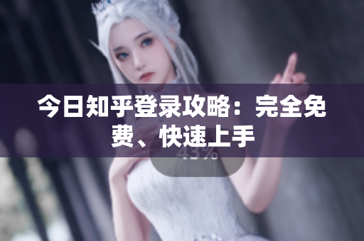 今日知乎登录攻略：完全免费、快速上手