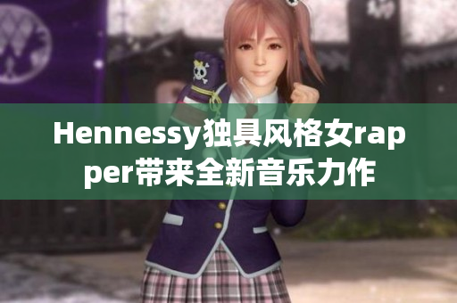 Hennessy独具风格女rapper带来全新音乐力作