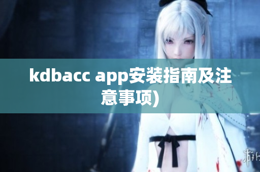 kdbacc app安装指南及注意事项)
