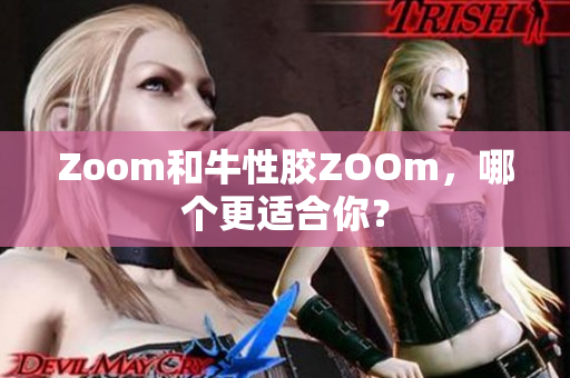 Zoom和牛性胶ZOOm，哪个更适合你？