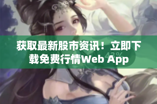 获取最新股市资讯！立即下载免费行情Web App