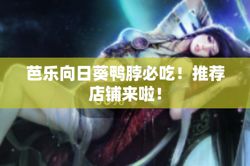 芭乐向日葵鸭脖必吃！推荐店铺来啦！