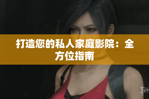 打造您的私人家庭影院：全方位指南