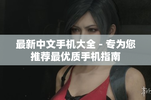 最新中文手机大全 - 专为您推荐最优质手机指南