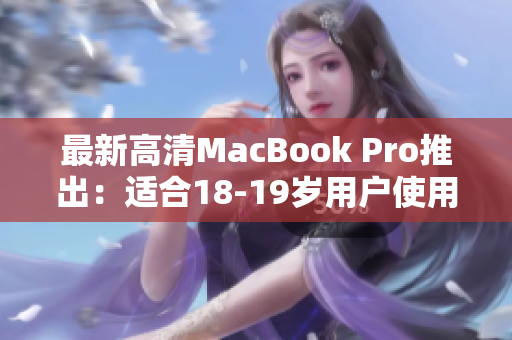 最新高清MacBook Pro推出：适合18-19岁用户使用