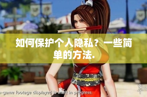 如何保护个人隐私？一些简单的方法.