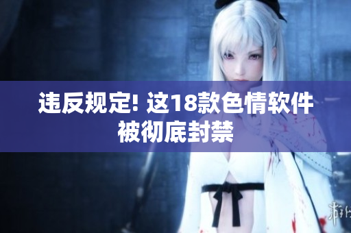 违反规定! 这18款色情软件被彻底封禁