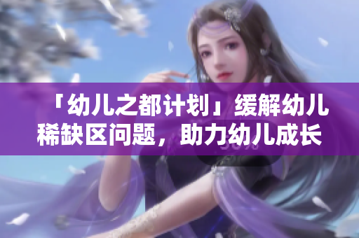 「幼儿之都计划」缓解幼儿稀缺区问题，助力幼儿成长