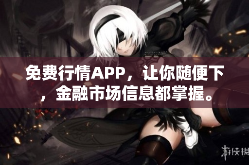 免费行情APP，让你随便下，金融市场信息都掌握。