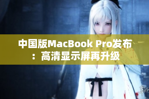 中国版MacBook Pro发布：高清显示屏再升级