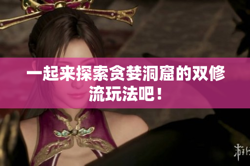 一起来探索贪婪洞窟的双修流玩法吧！