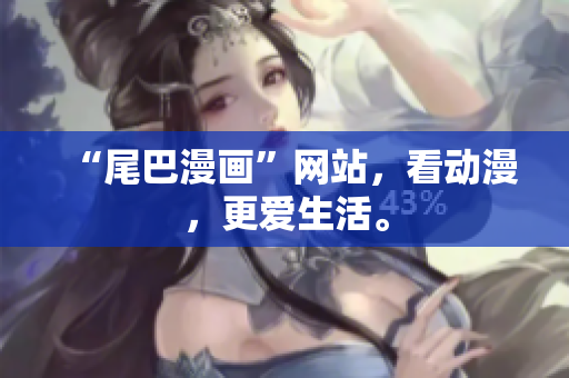 “尾巴漫画”网站，看动漫，更爱生活。