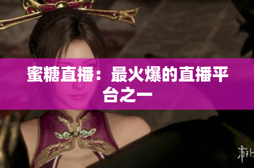 蜜糖直播：最火爆的直播平台之一