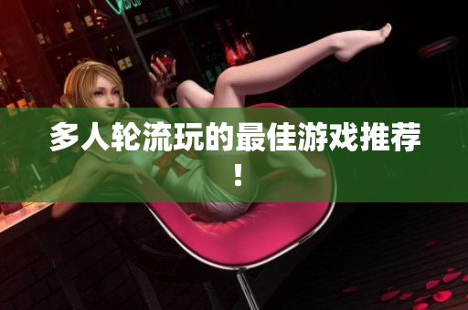多人轮流玩的最佳游戏推荐！