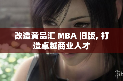 改造黄品汇 MBA 旧版, 打造卓越商业人才