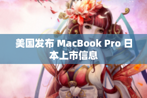 美国发布 MacBook Pro 日本上市信息