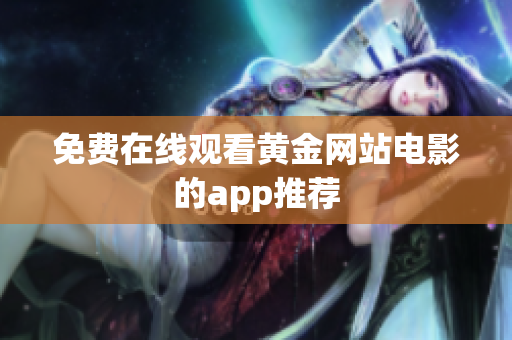 免费在线观看黄金网站电影的app推荐