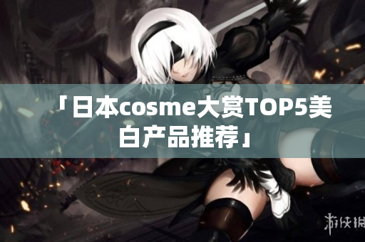 「日本cosme大赏TOP5美白产品推荐」