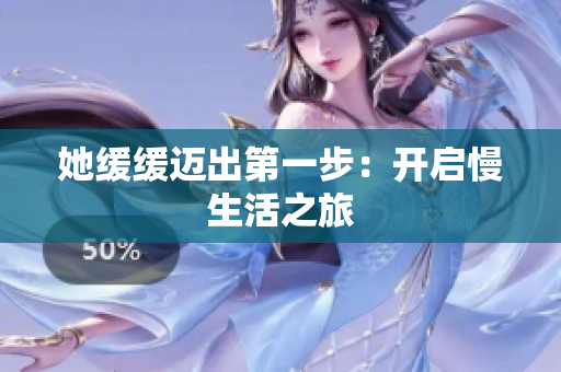 她缓缓迈出第一步：开启慢生活之旅