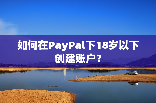 如何在PayPal下18岁以下创建账户？