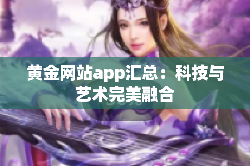 黄金网站app汇总：科技与艺术完美融合