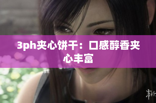 3ph夹心饼干：口感醇香夹心丰富