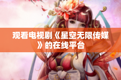 观看电视剧《星空无限传媒》的在线平台