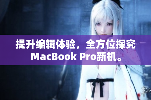 提升编辑体验，全方位探究MacBook Pro新机。