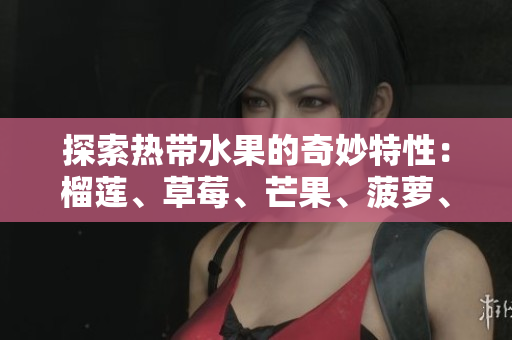 探索热带水果的奇妙特性：榴莲、草莓、芒果、菠萝、香蕉