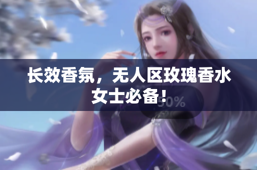 长效香氛，无人区玫瑰香水女士必备！