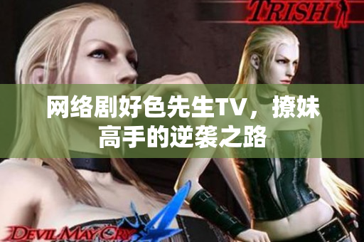 网络剧好色先生TV，撩妹高手的逆袭之路