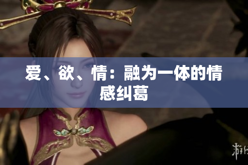 爱、欲、情：融为一体的情感纠葛