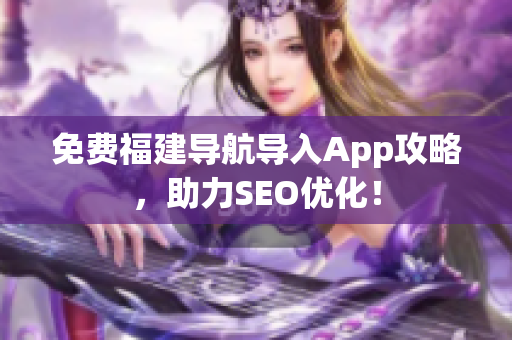 免费福建导航导入App攻略，助力SEO优化！