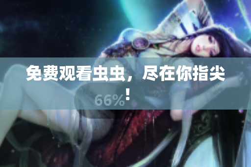 免费观看虫虫，尽在你指尖！