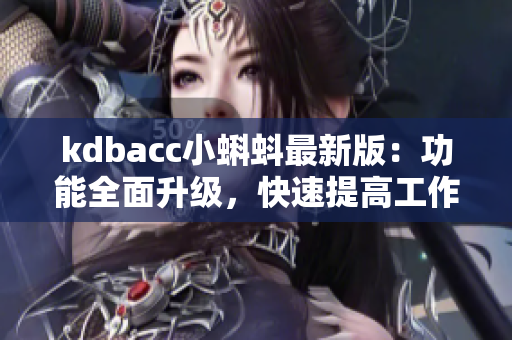 kdbacc小蝌蚪最新版：功能全面升级，快速提高工作效率