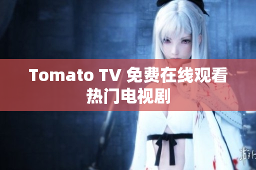 Tomato TV 免费在线观看热门电视剧